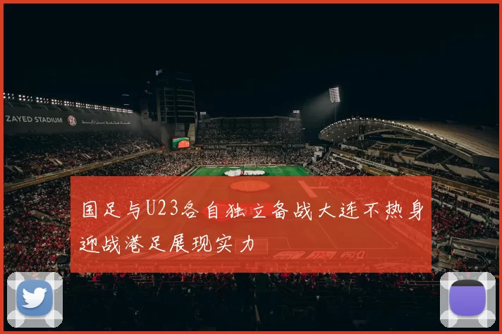 国足与U23各自独立备战大连不热身迎战港足展现实力