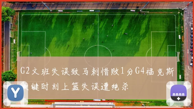 G2文班失误致马刺惜败1分G4福克斯关键时刻上篮失误遭绝杀