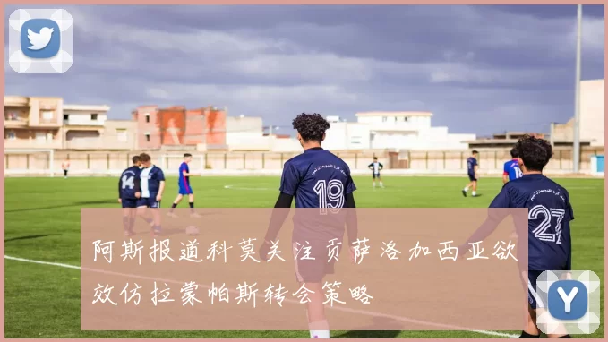 阿斯报道科莫关注贡萨洛加西亚欲效仿拉蒙帕斯转会策略