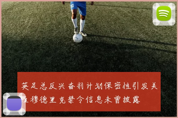 英足总反兴奋剂计划保密性引发关注穆德里克禁令信息未曾披露