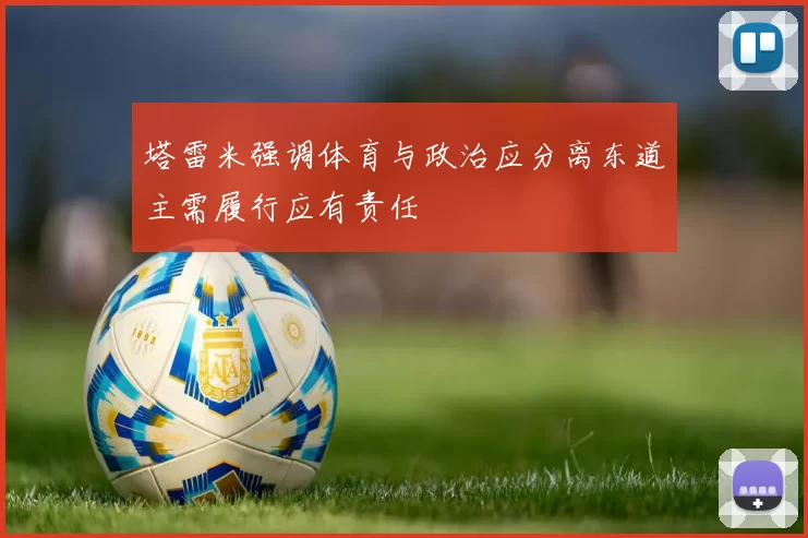 塔雷米强调体育与政治应分离东道主需履行应有责任