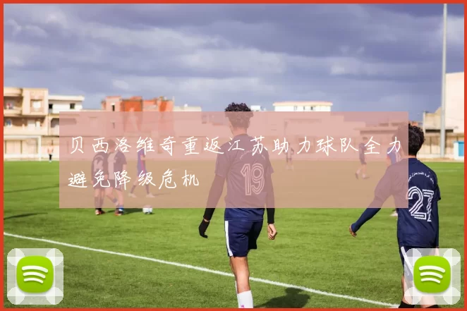 贝西洛维奇重返江苏助力球队全力避免降级危机
