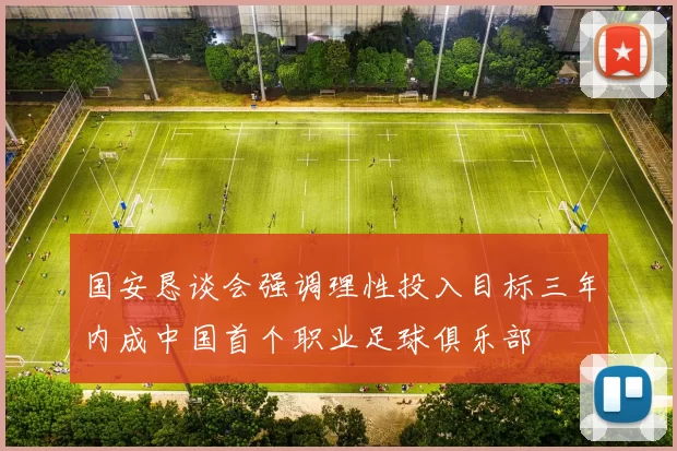 国安恳谈会强调理性投入目标三年内成中国首个职业足球俱乐部